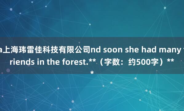a上海玮雷佳科技有限公司nd soon she had many friends in the forest.**（字数：约500字）**