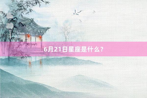 6月21日星座是什么？
