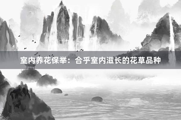 室内养花保举：合乎室内滋长的花草品种