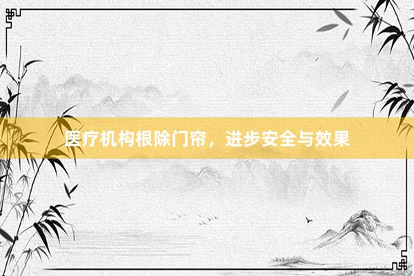 医疗机构根除门帘，进步安全与效果